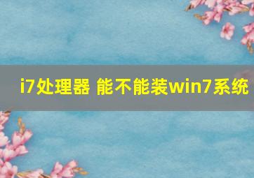 i7处理器 能不能装win7系统